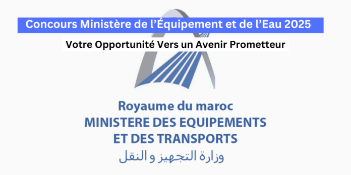Concours Ministère de l'Équipement et de l’Eau 2025 Votre Opportunité Vers un Avenir Prometteur